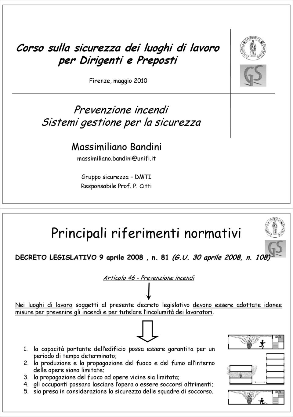 108) Articolo 46 - Prevenzione incendi Nei luoghi di lavoro soggetti al presente decreto legislativo devono essere adottate idonee misure per prevenire gli incendi e per tutelare l incolumità dei