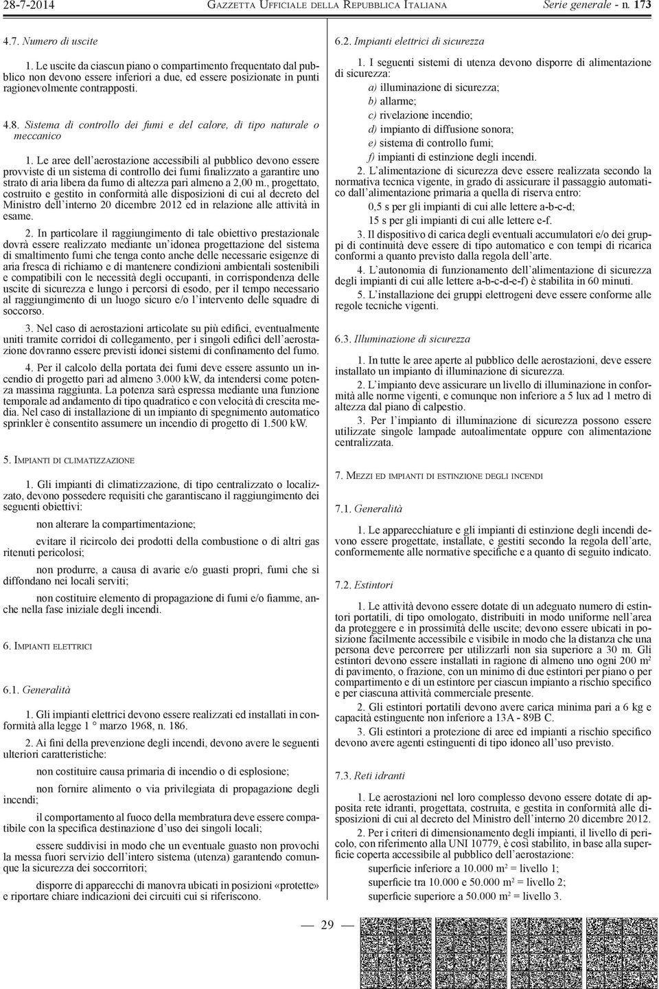 Le aree dell aerostazione accessibili al pubblico devono essere provviste di un sistema di controllo dei fumi finalizzato a garantire uno strato di aria libera da fumo di altezza pari almeno a 2,00 m.