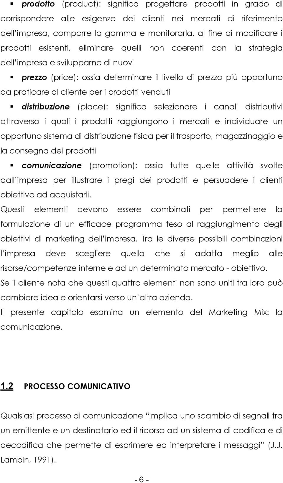 i prodotti venduti distribuzione (place): significa selezionare i canali distributivi attraverso i quali i prodotti raggiungono i mercati e individuare un opportuno sistema di distribuzione fisica