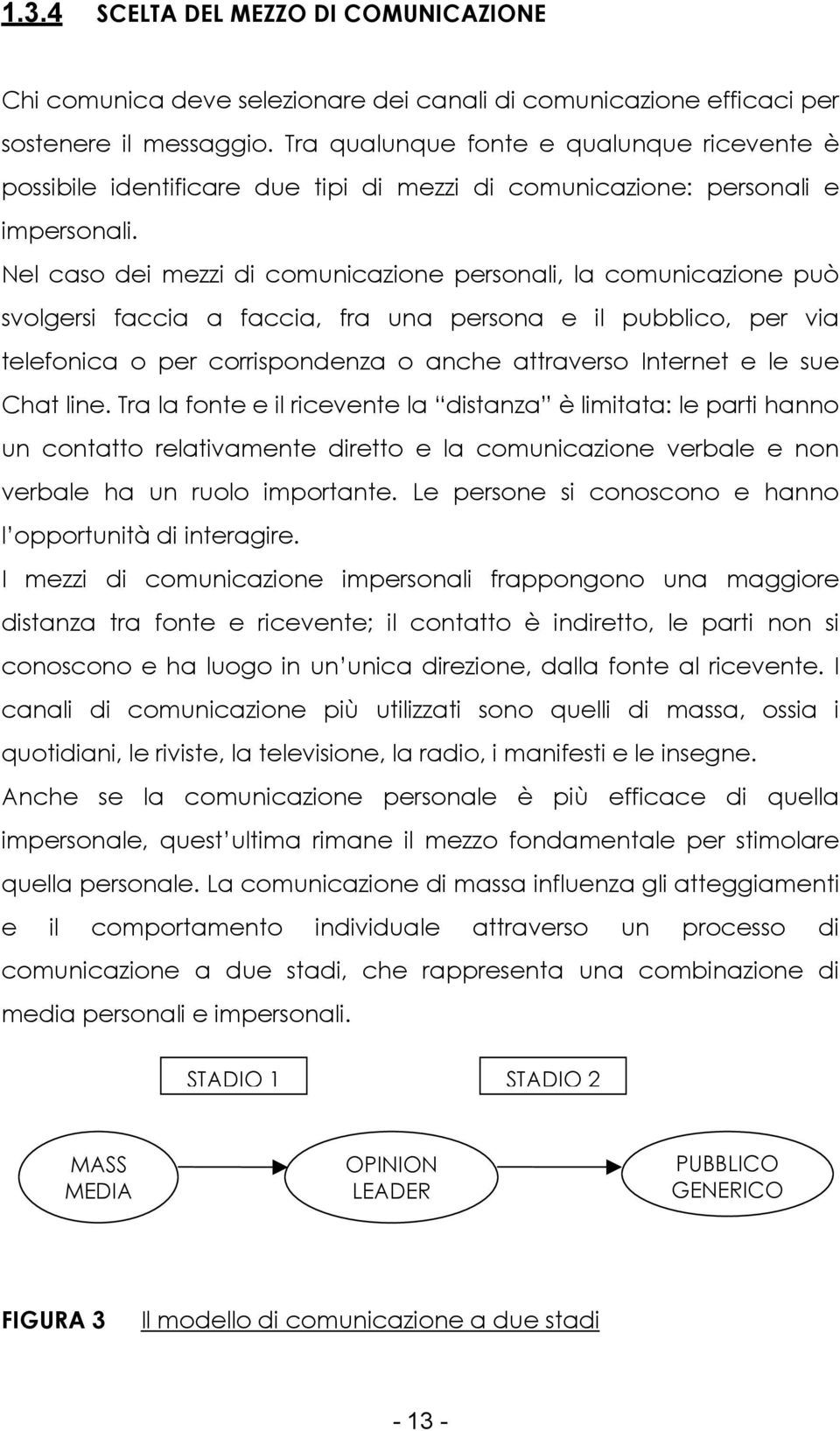 Nel caso dei mezzi di comunicazione personali, la comunicazione può svolgersi faccia a faccia, fra una persona e il pubblico, per via telefonica o per corrispondenza o anche attraverso Internet e le