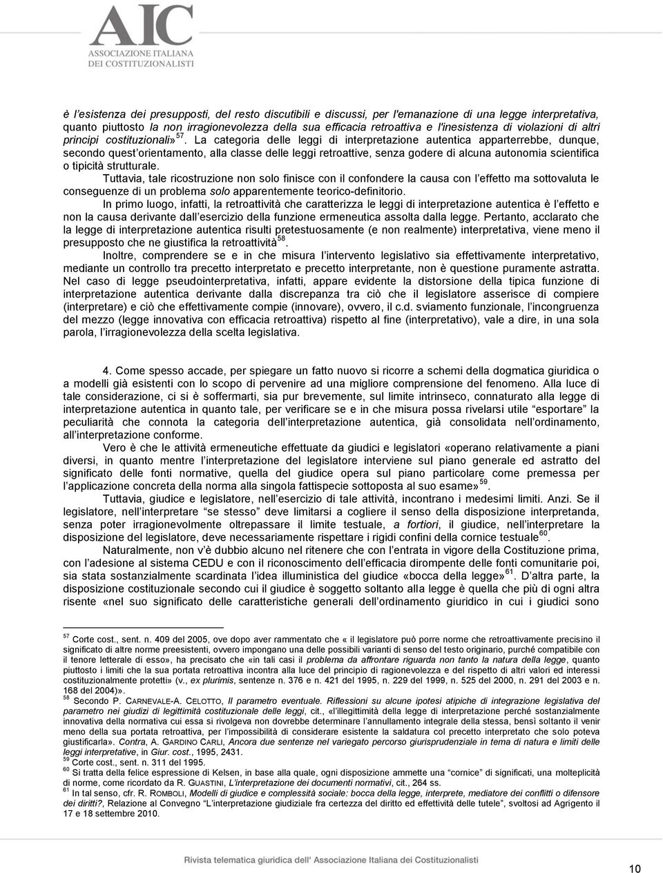 La categoria delle leggi di interpretazione autentica apparterrebbe, dunque, secondo quest orientamento, alla classe delle leggi retroattive, senza godere di alcuna autonomia scientifica o tipicità