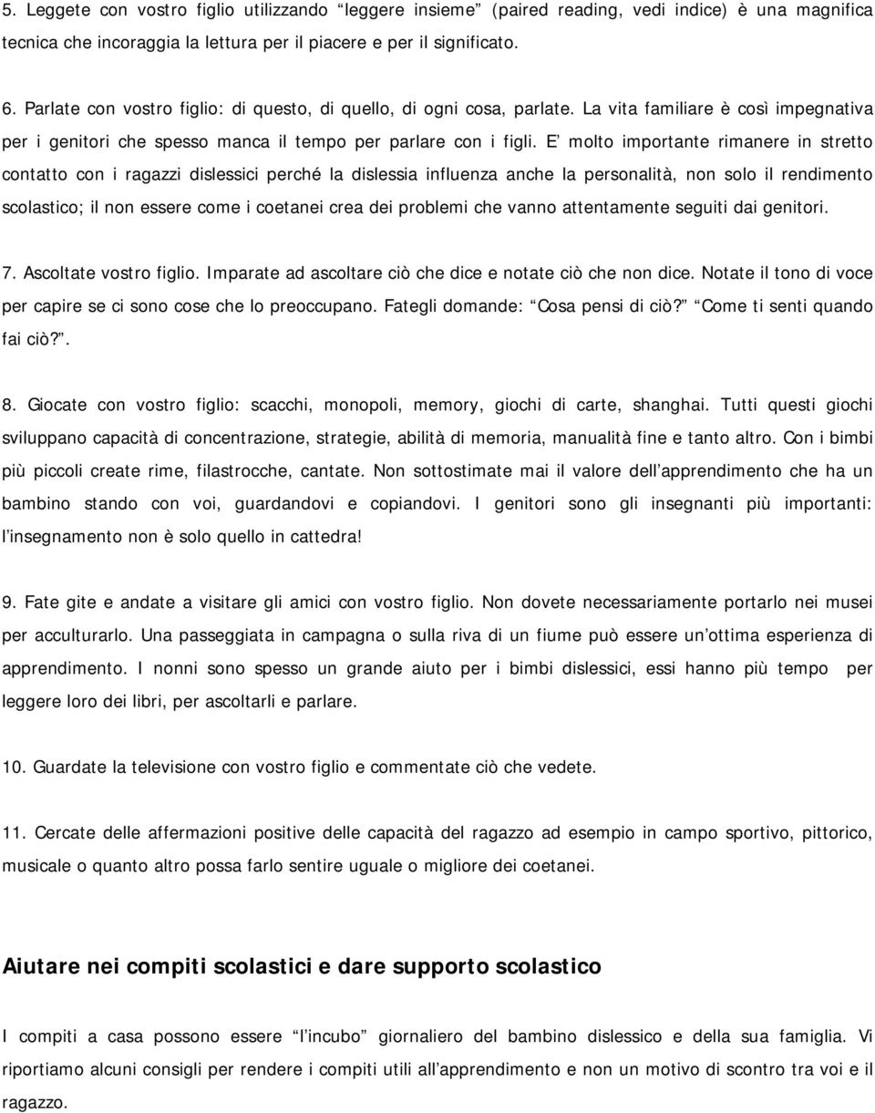 E molto importante rimanere in stretto contatto con i ragazzi dislessici perché la dislessia influenza anche la personalità, non solo il rendimento scolastico; il non essere come i coetanei crea dei