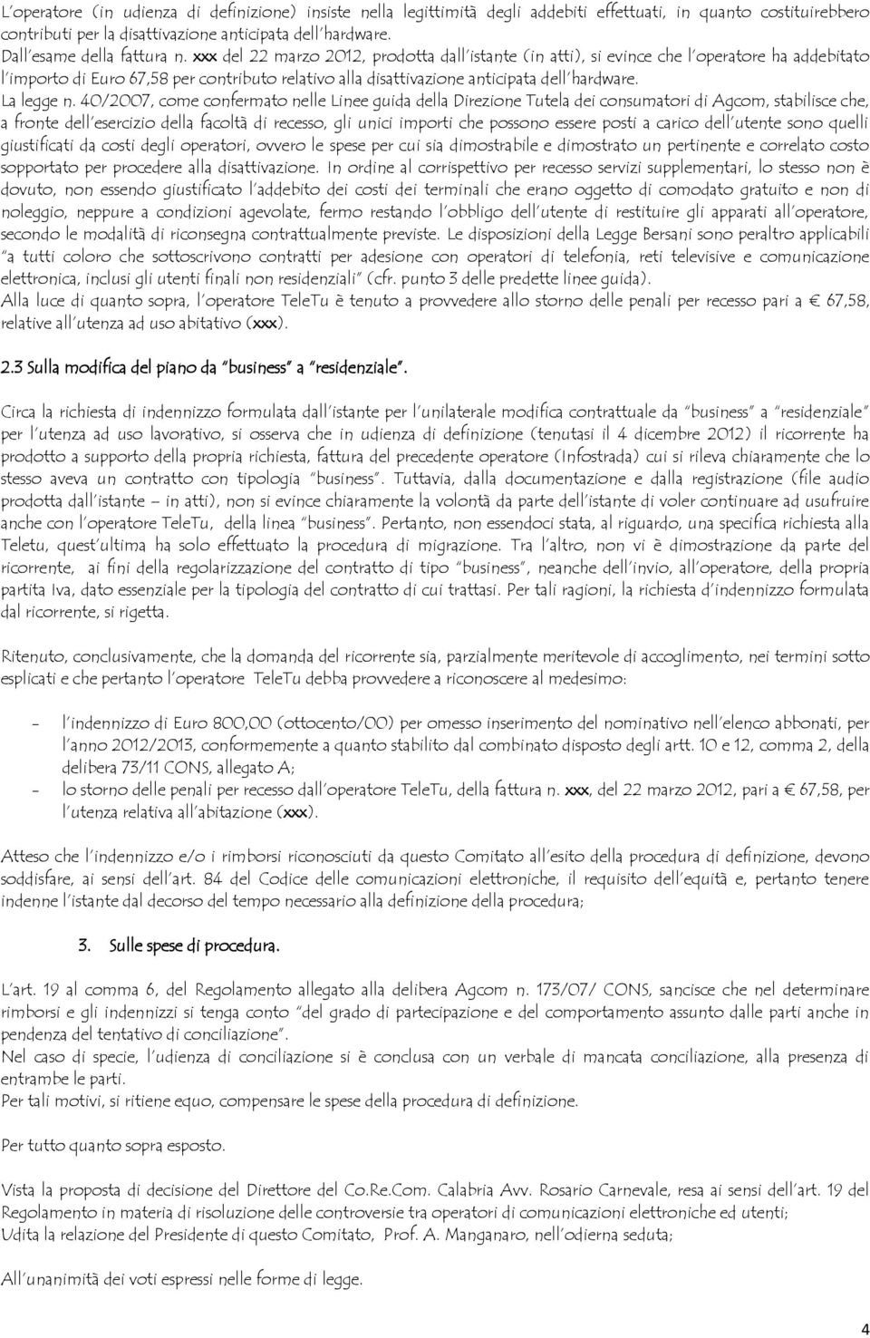 xxx del 22 marzo 2012, prodotta dall istante (in atti), si evince che l operatore ha addebitato l importo di Euro 67,58 per contributo relativo alla disattivazione anticipata dell hardware.