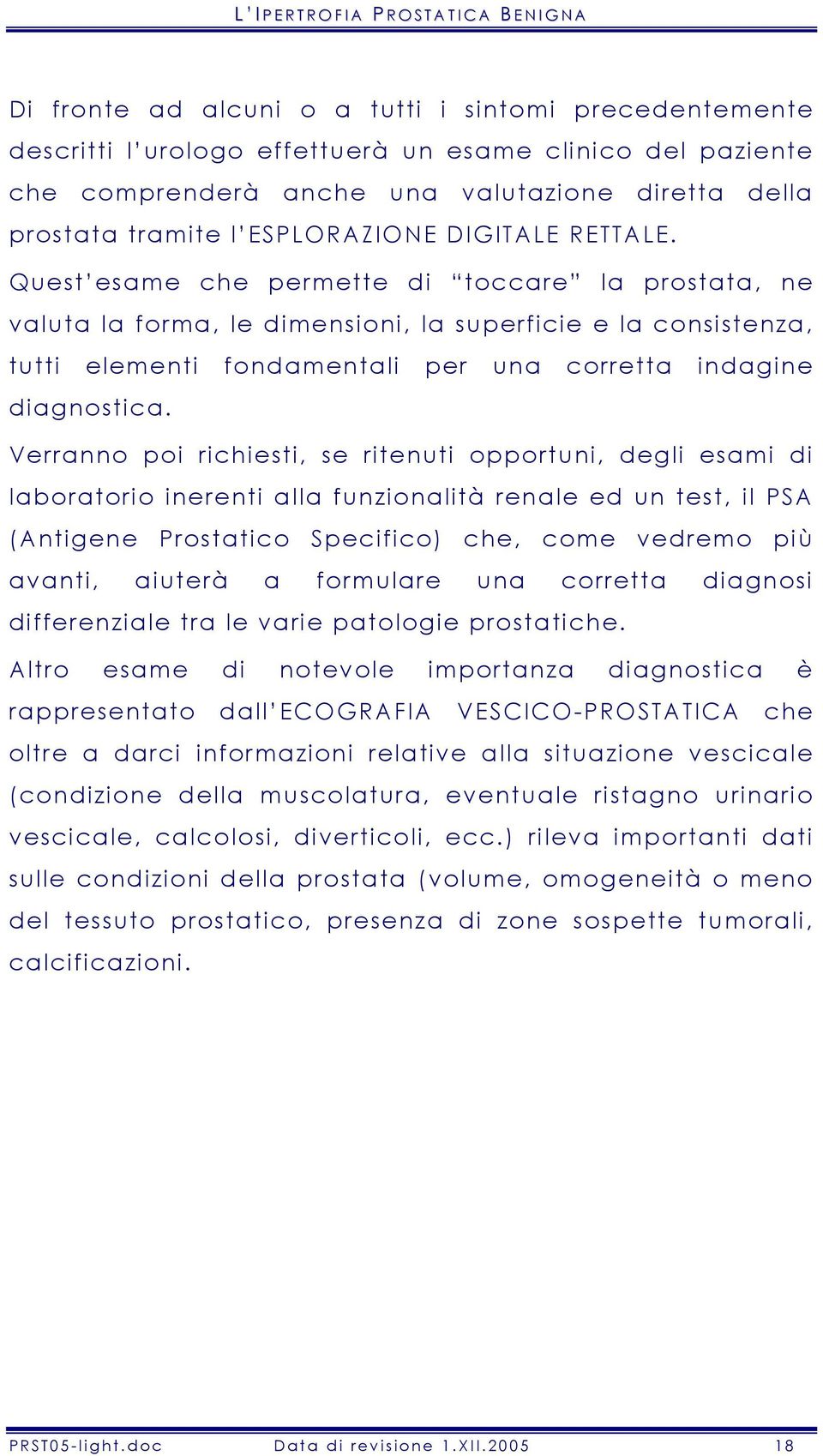 Quest esame che permette di toccare la prostata, ne valuta la forma, le dimensioni, la superficie e la consistenza, tutti elementi fondamentali per una corretta indagine diagnostica.