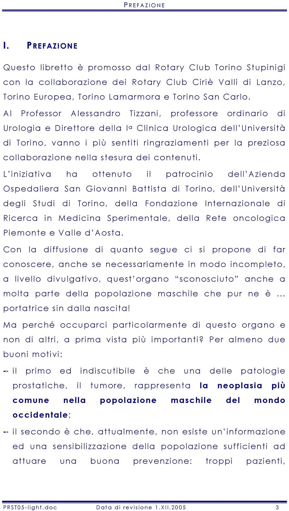 Al Professor Alessandro Tizzani, professore ordinario di Urologia e Direttore della I a Clinica Urologica dell Università di Torino, vanno i più sentiti ringraziamenti per la preziosa collaborazione