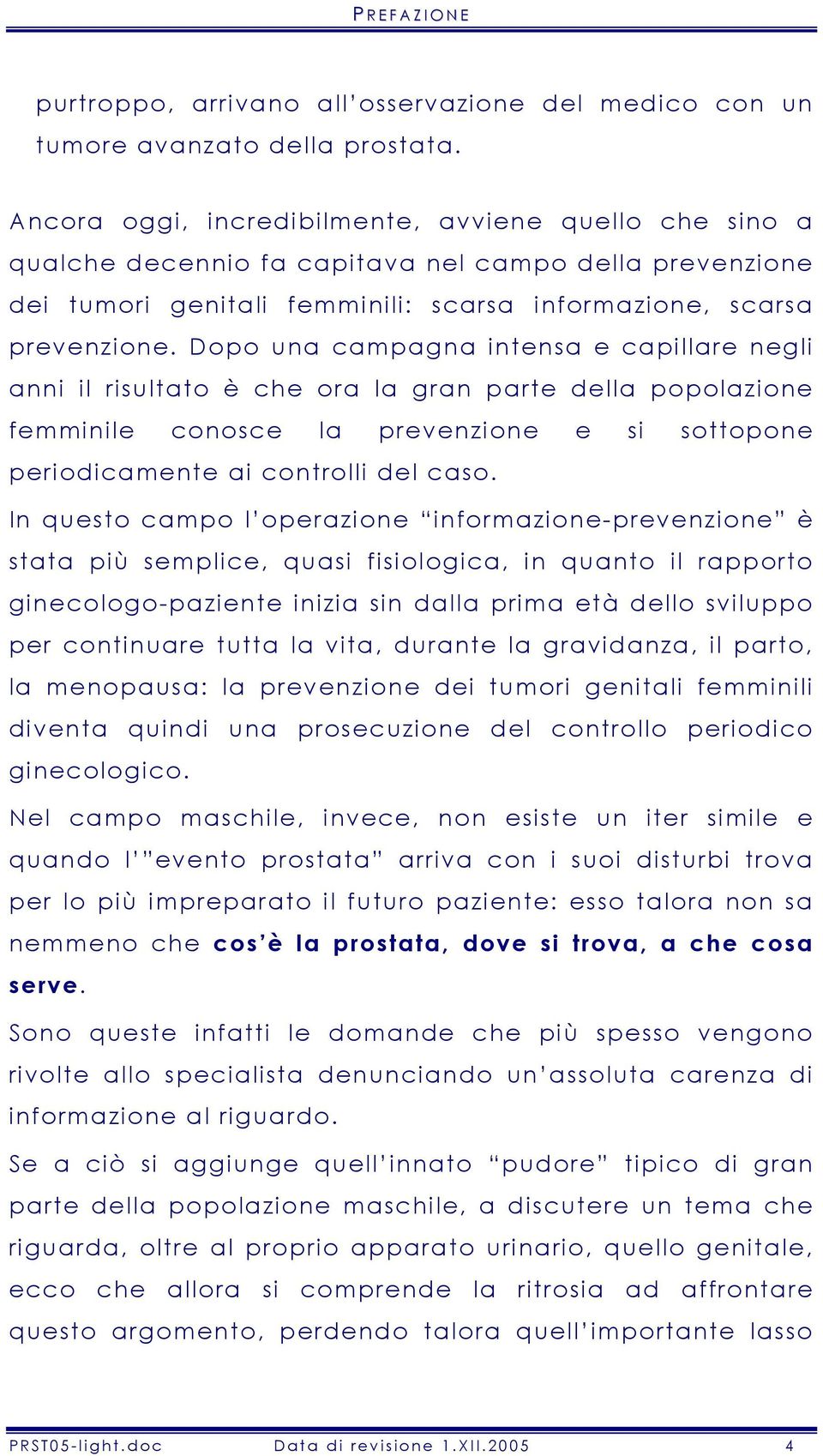 Dopo una campagna intensa e capillare negli anni il risultato è che ora la gran parte della popolazione femminile conosce la prevenzione e si sottopone periodicamente ai controlli del caso.