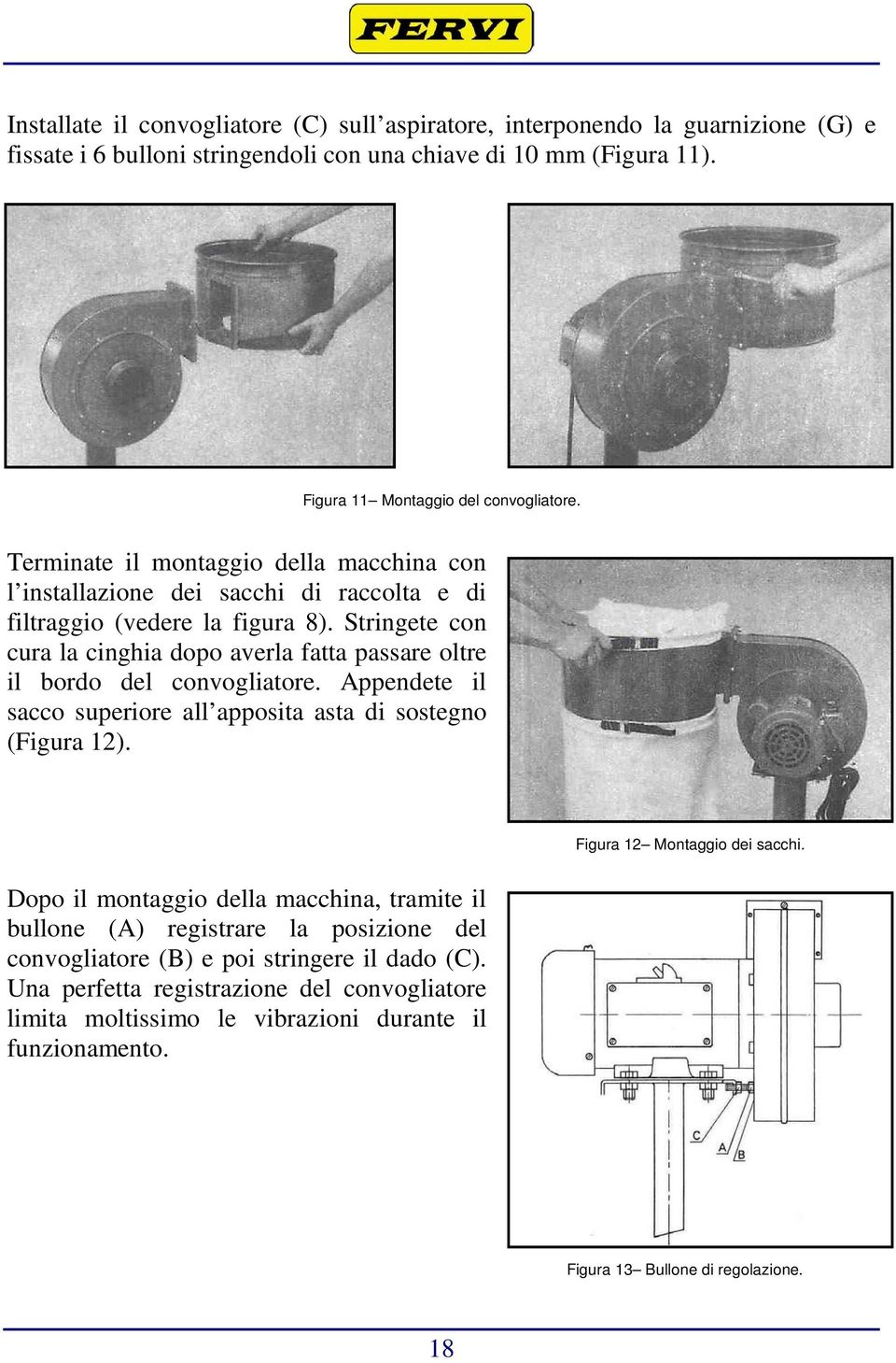 Stringete con cura la cinghia dopo averla fatta passare oltre il bordo del convogliatore. Appendete il sacco superiore all apposita asta di sostegno (Figura 12). Figura 12 Montaggio dei sacchi.