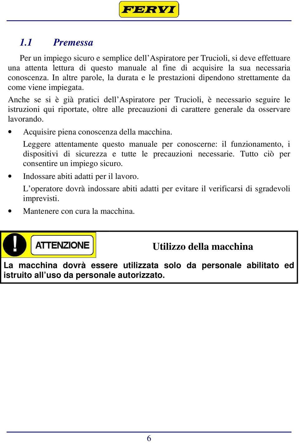 Anche se si è già pratici dell Aspiratore per Trucioli, è necessario seguire le istruzioni qui riportate, oltre alle precauzioni di carattere generale da osservare lavorando.