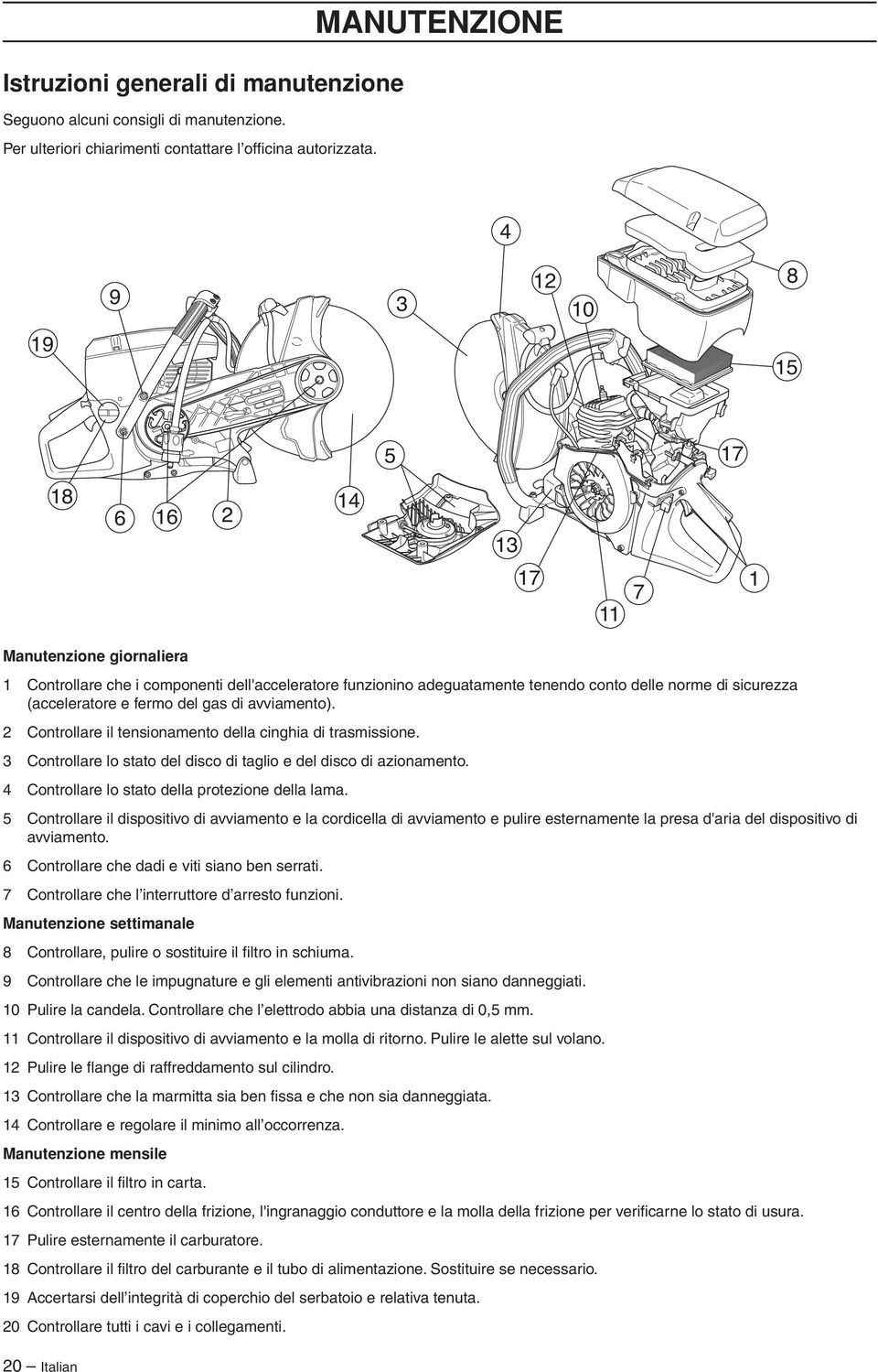 sicurezza (acceleratore e fermo del gas di avviamento). 2 Controllare il tensionamento della cinghia di trasmissione. 3 Controllare lo stato del disco di taglio e del disco di azionamento.