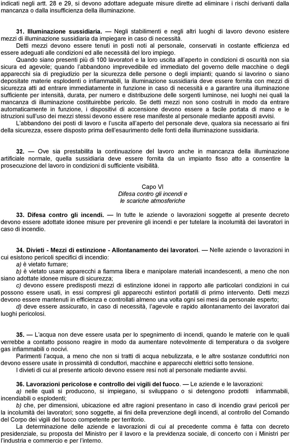 Detti mezzi devono essere tenuti in posti noti al personale, conservati in costante efficienza ed essere adeguati alle condizioni ed alle necessità del loro impiego.