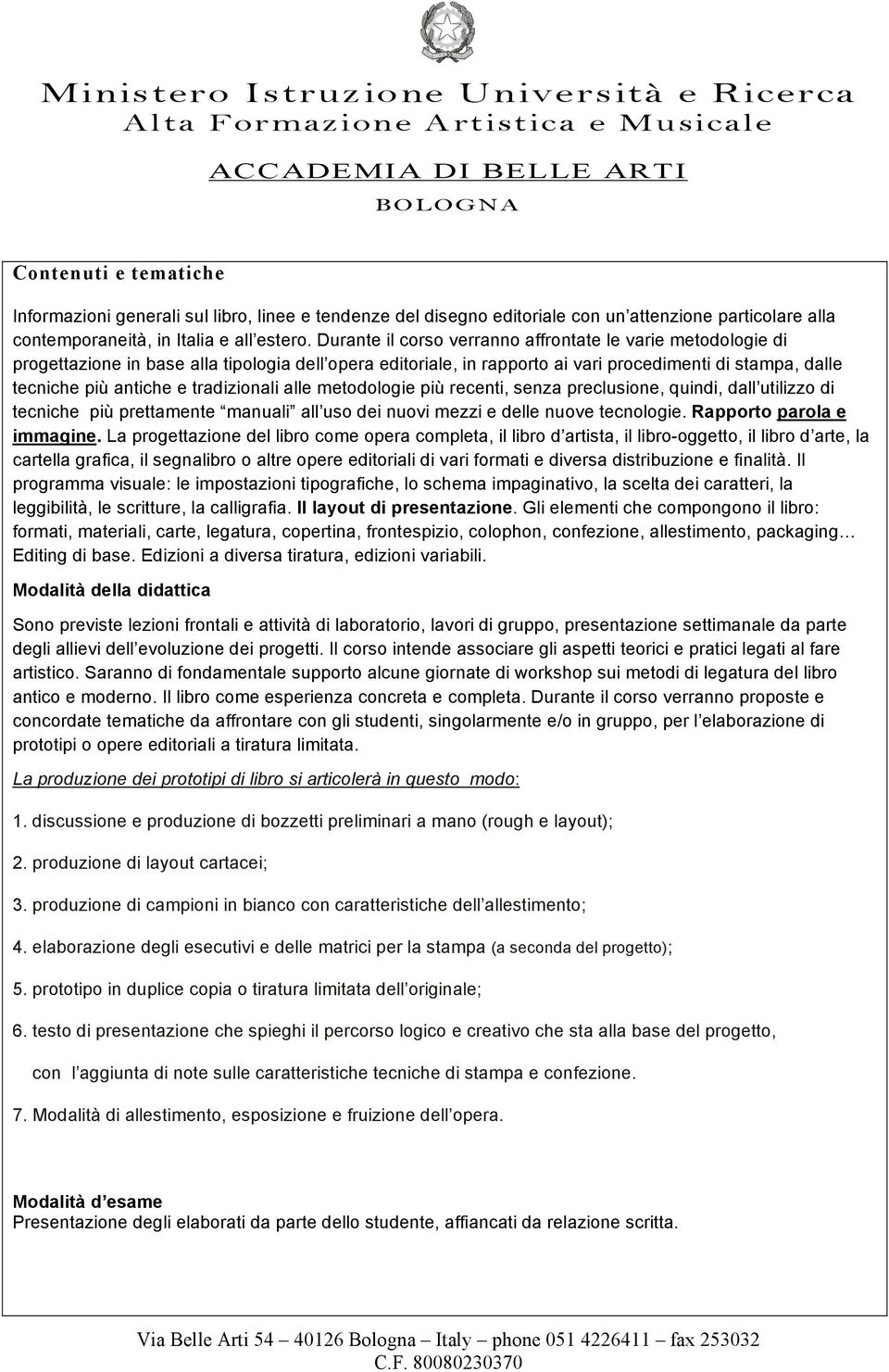 tradizionali alle metodologie più recenti, senza preclusione, quindi, dall utilizzo di tecniche più prettamente manuali all uso dei nuovi mezzi e delle nuove tecnologie. Rapporto parola e immagine.