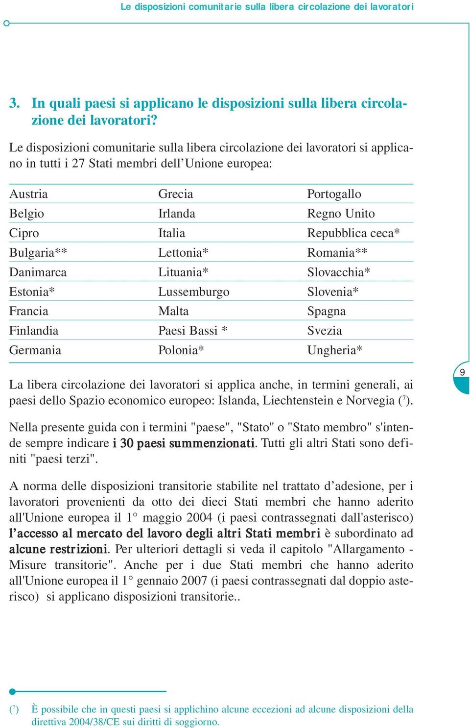 Repubblica ceca* Bulgaria** Lettonia* Romania** Danimarca Lituania* Slovacchia* Estonia* Lussemburgo Slovenia* Francia Malta Spagna Finlandia Paesi Bassi * Svezia Germania Polonia* Ungheria* La