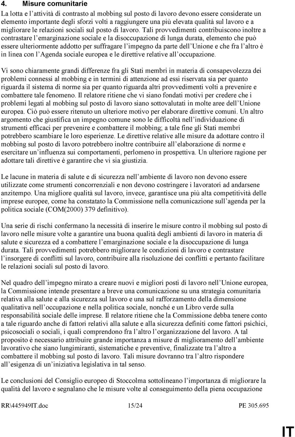 Tali provvedimenti contribuiscono inoltre a contrastare l emarginazione sociale e la disoccupazione di lunga durata, elemento che può essere ulteriormente addotto per suffragare l impegno da parte