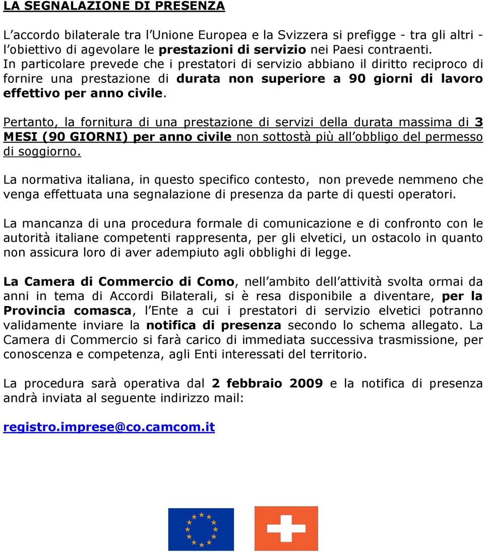 Pertanto, la fornitura di una prestazione di servizi della durata massima di 3 MESI (90 GIORNI) per anno civile non sottostà più all obbligo del permesso di soggiorno.