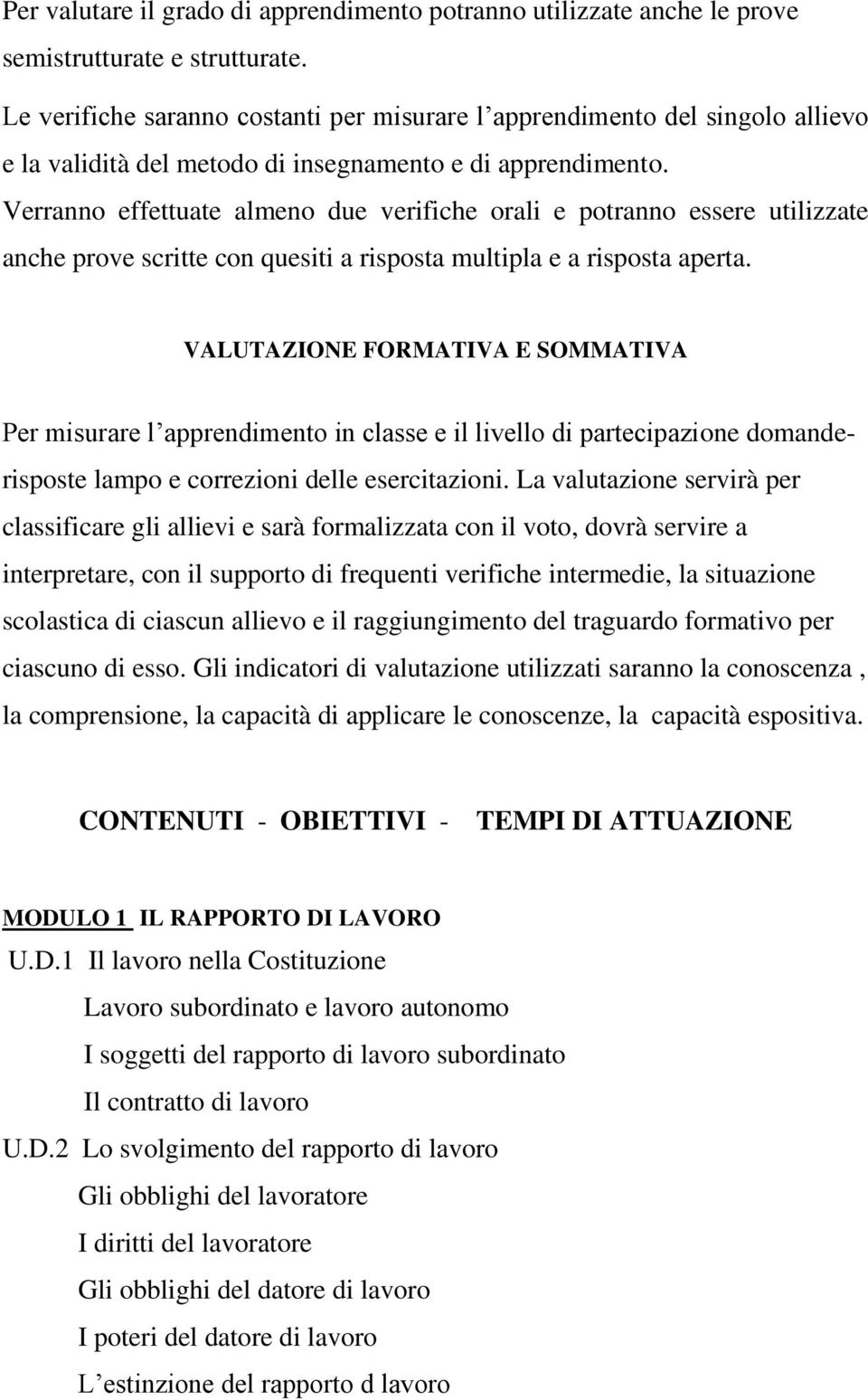 Verranno effettuate almeno due verifiche orali e potranno essere utilizzate anche prove scritte con quesiti a risposta multipla e a risposta aperta.