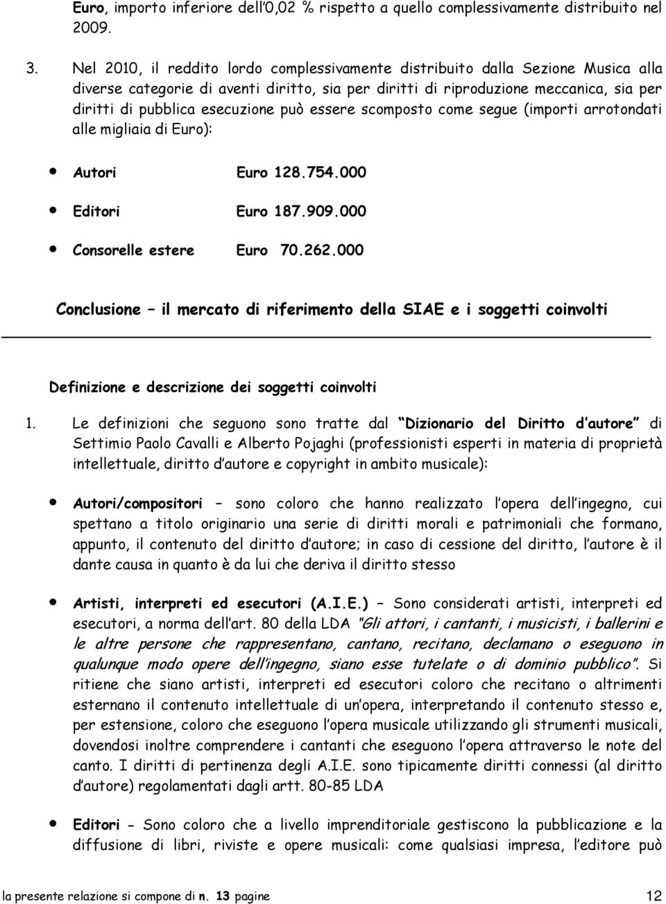 esecuzione può essere scomposto come segue (importi arrotondati alle migliaia di Euro): Autori Euro 128.754.000 Editori Euro 187.909.000 Consorelle estere Euro 70.262.