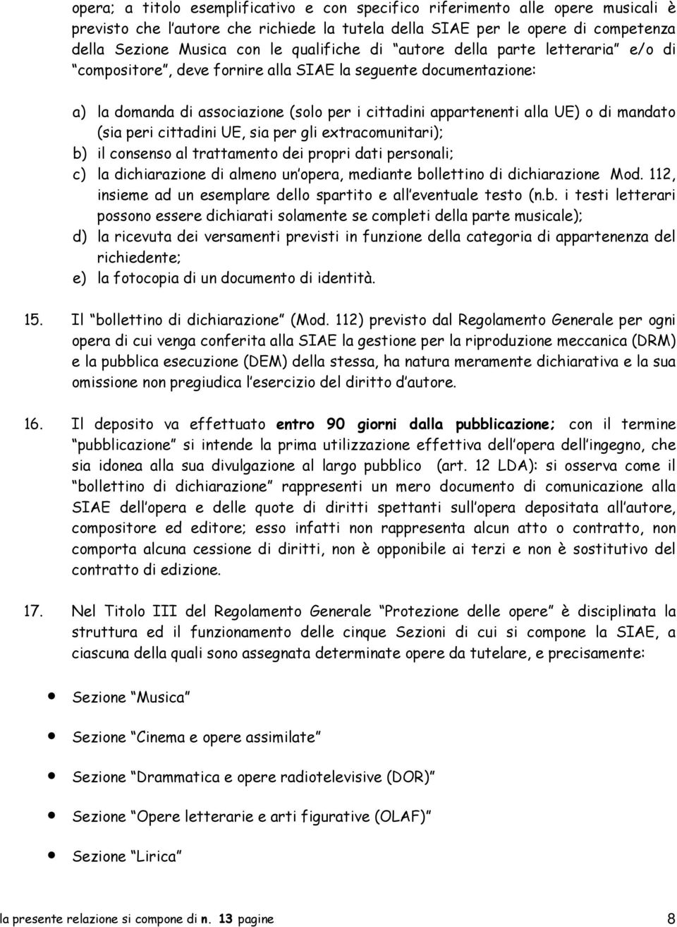 mandato (sia peri cittadini UE, sia per gli extracomunitari); b) il consenso al trattamento dei propri dati personali; c) la dichiarazione di almeno un opera, mediante bollettino di dichiarazione Mod.