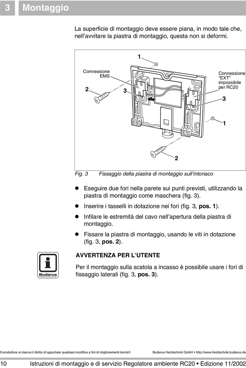 Eseguire due fori nella parete sui punti previsti, utilizzando la piastra di montaggio come maschera (fig. 3).! Inserire i tasselli in dotazione nei fori (fig. 3, pos. 1).