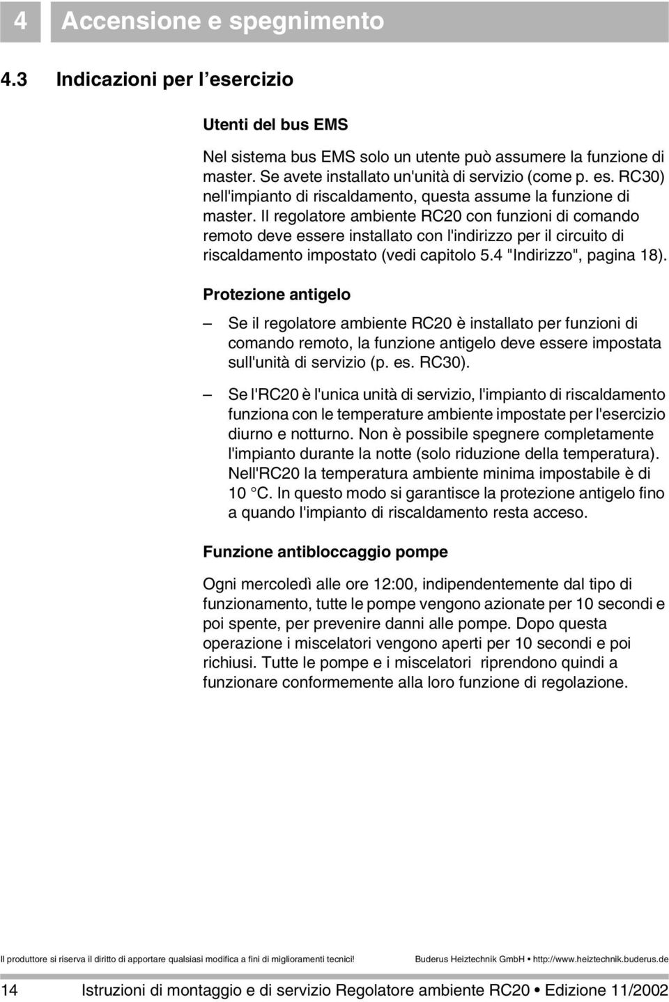 Il regolatore ambiente RC20 con funzioni di comando remoto deve essere installato con l'indirizzo per il circuito di riscaldamento impostato (vedi capitolo 5.4 "Indirizzo", pagina 18).