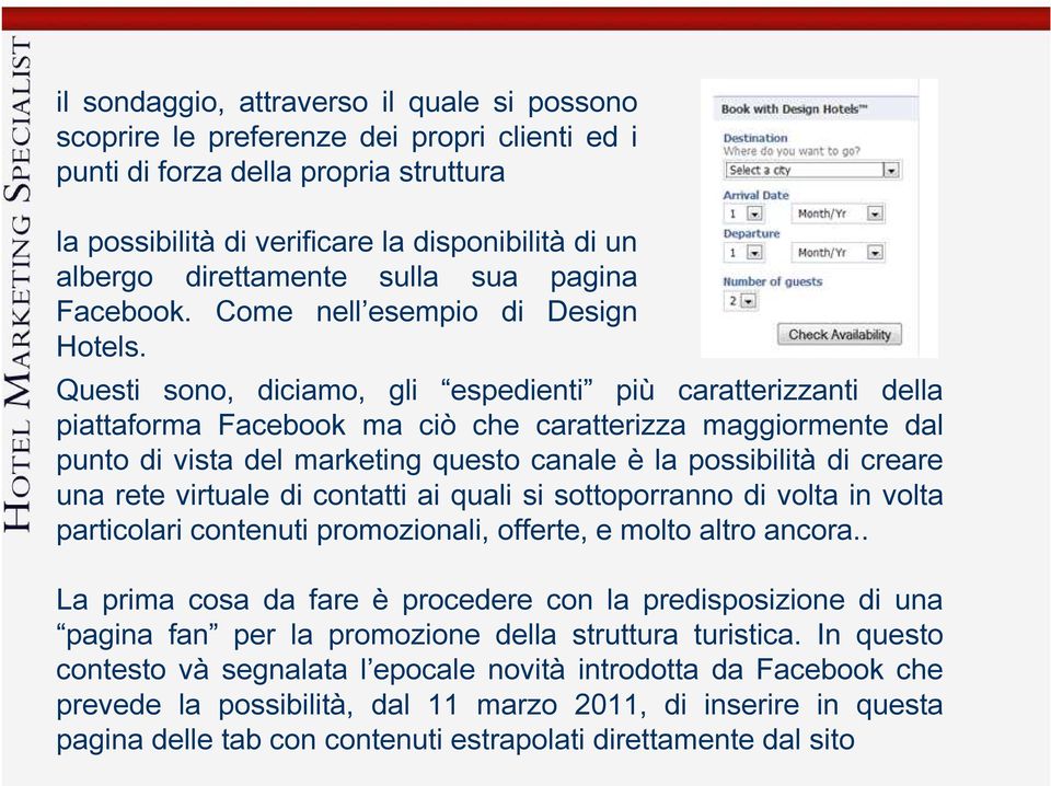 Questi sono, diciamo, gli espedienti più caratterizzanti della piattaforma Facebook ma ciò che caratterizza maggiormente dal punto di vista del marketing questo canale è la possibilità di creare una