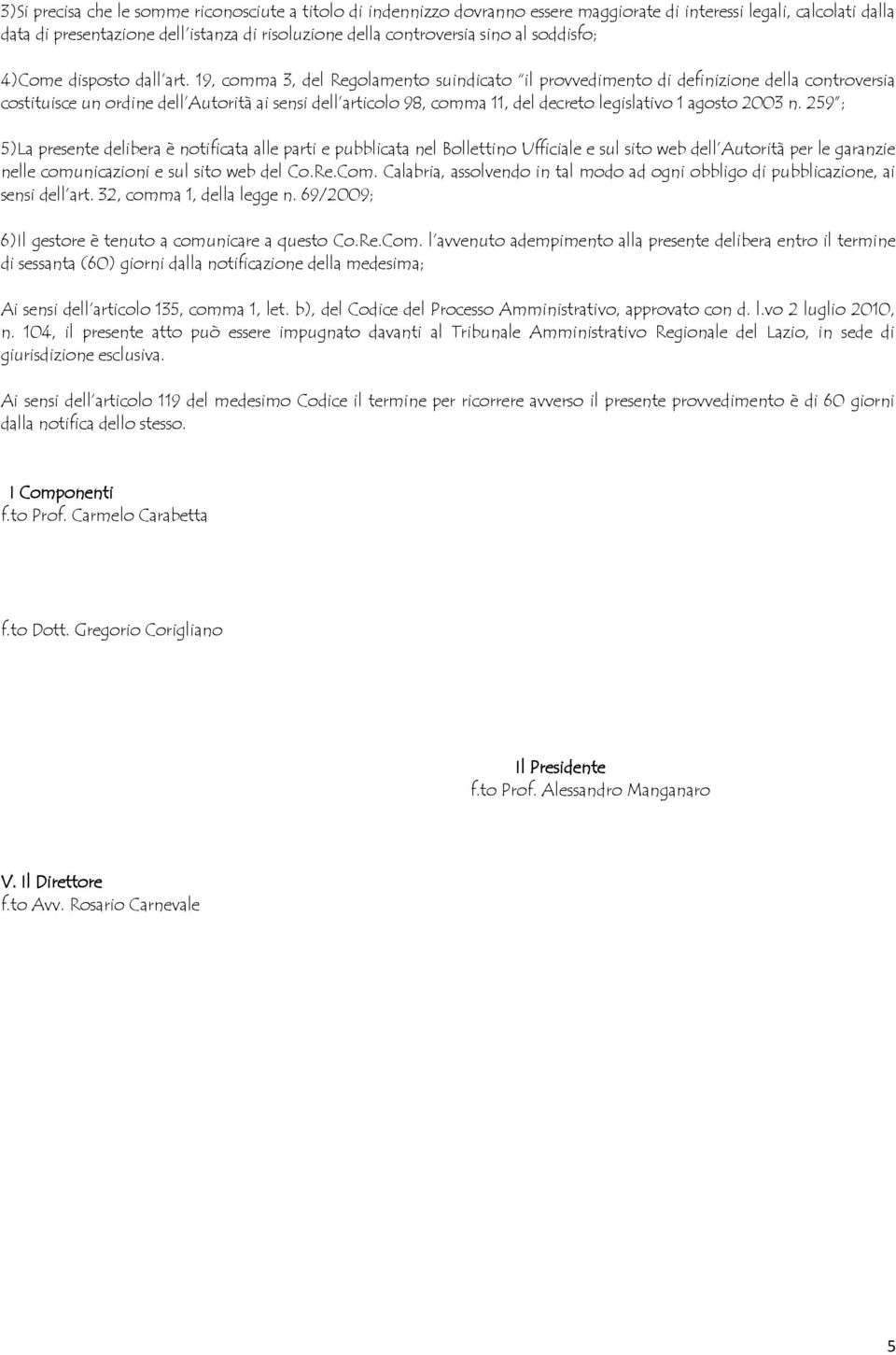 19, comma 3, del Regolamento suindicato il provvedimento di definizione della controversia costituisce un ordine dell Autorità ai sensi dell articolo 98, comma 11, del decreto legislativo 1 agosto