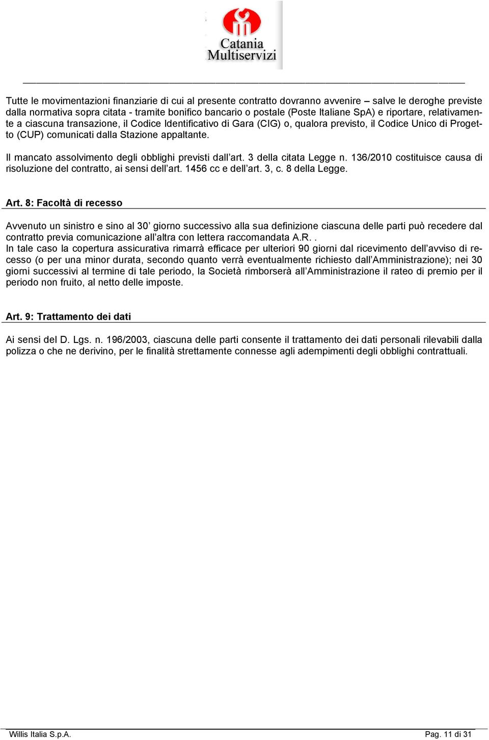 Il mancato assolvimento degli obblighi previsti dall art. 3 della citata Legge n. 136/2010 costituisce causa di risoluzione del contratto, ai sensi dell art. 1456 cc e dell art. 3, c. 8 della Legge.