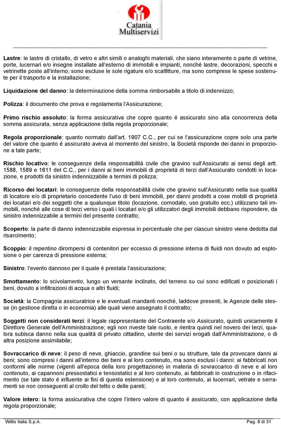 Liquidazione del danno: la determinazione della somma rimborsabile a titolo di indennizzo; Polizza: il documento che prova e regolamenta l Assicurazione; Primo rischio assoluto: la forma assicurativa