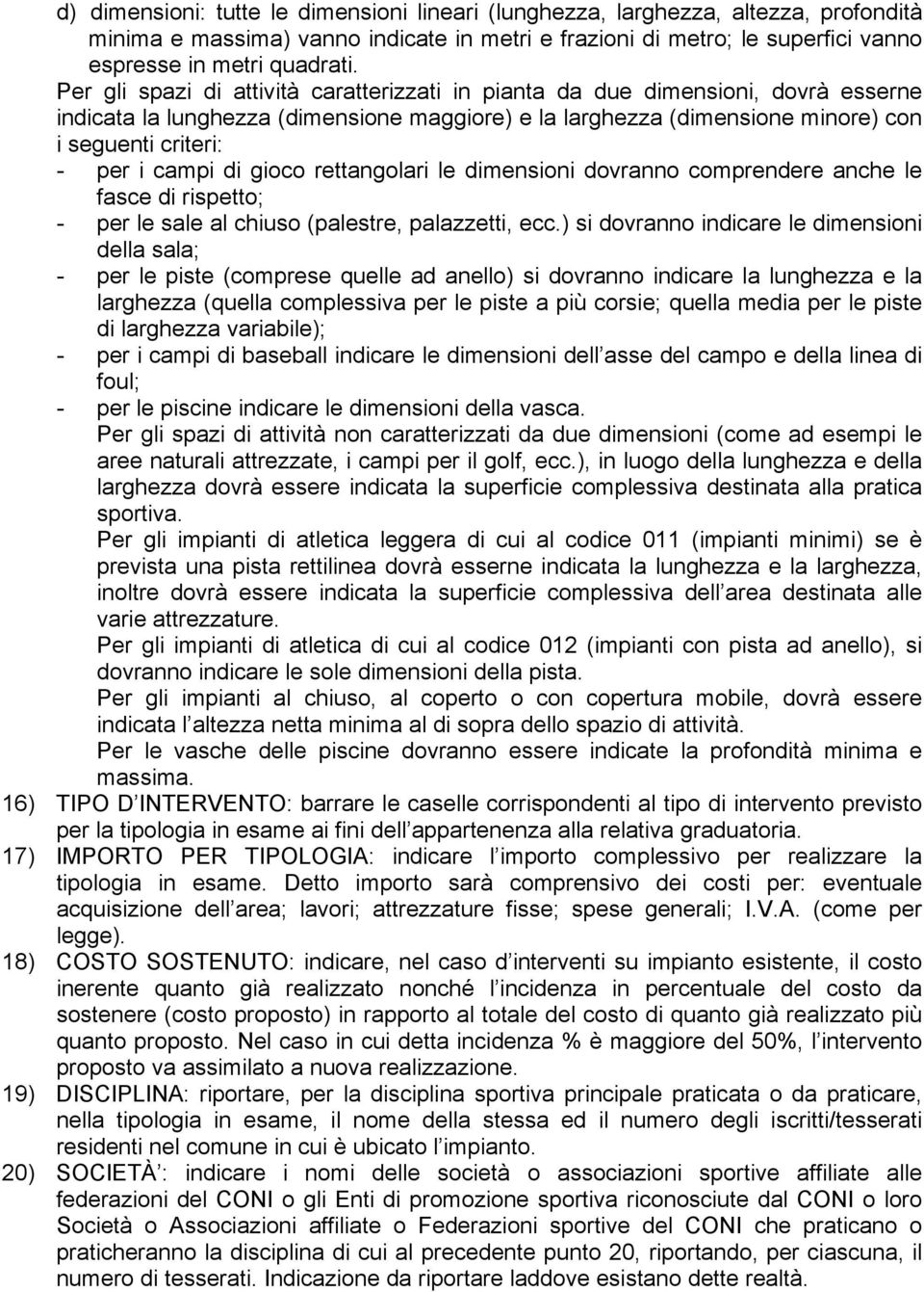 campi di gioco rettangolari le dimensioni dovranno comprendere anche le fasce di rispetto; - per le sale al chiuso (palestre, palazzetti, ecc.