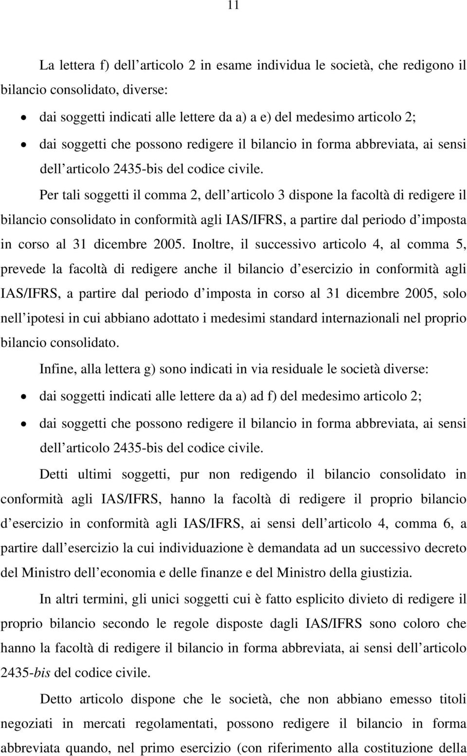 Per tali soggetti il comma 2, dell articolo 3 dispone la facoltà di redigere il bilancio consolidato in conformità agli IAS/IFRS, a partire dal periodo d imposta in corso al 31 dicembre 2005.