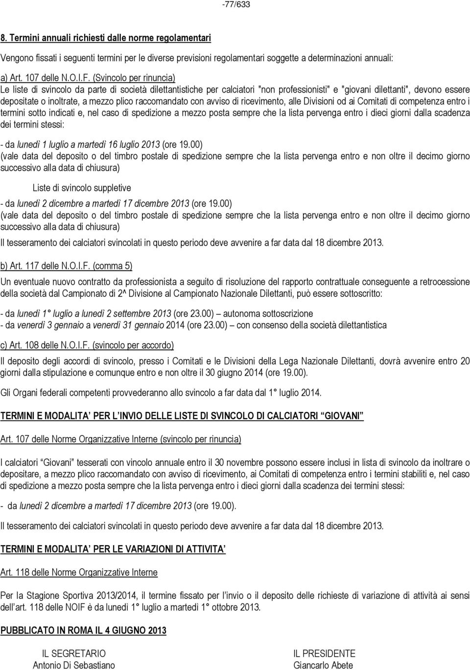 raccomandato con avviso di ricevimento, alle Divisioni od ai Comitati di competenza entro i termini sotto indicati e, nel caso di spedizione a mezzo posta sempre che la lista pervenga entro i dieci