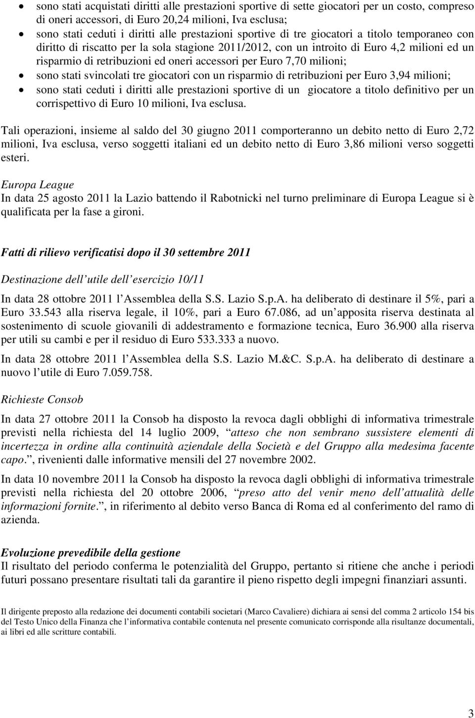 7,70 milioni; sono stati svincolati tre giocatori con un risparmio di retribuzioni per Euro 3,94 milioni; sono stati ceduti i diritti alle prestazioni sportive di un giocatore a titolo definitivo per