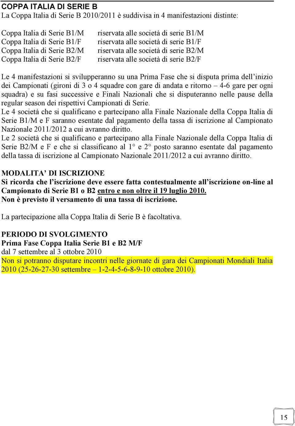 una Prima Fase che si disputa prima dell inizio dei Campionati (gironi di 3 o 4 squadre con gare di andata e ritorno 4-6 gare per ogni squadra) e su fasi successive e Finali Nazionali che si