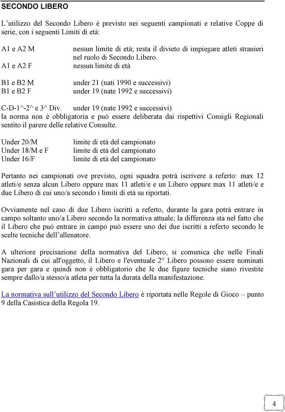 under 19 (nate 1992 e successivi) la norma non è obbligatoria e può essere deliberata dai rispettivi Consigli Regionali sentito il parere delle relative Consulte.