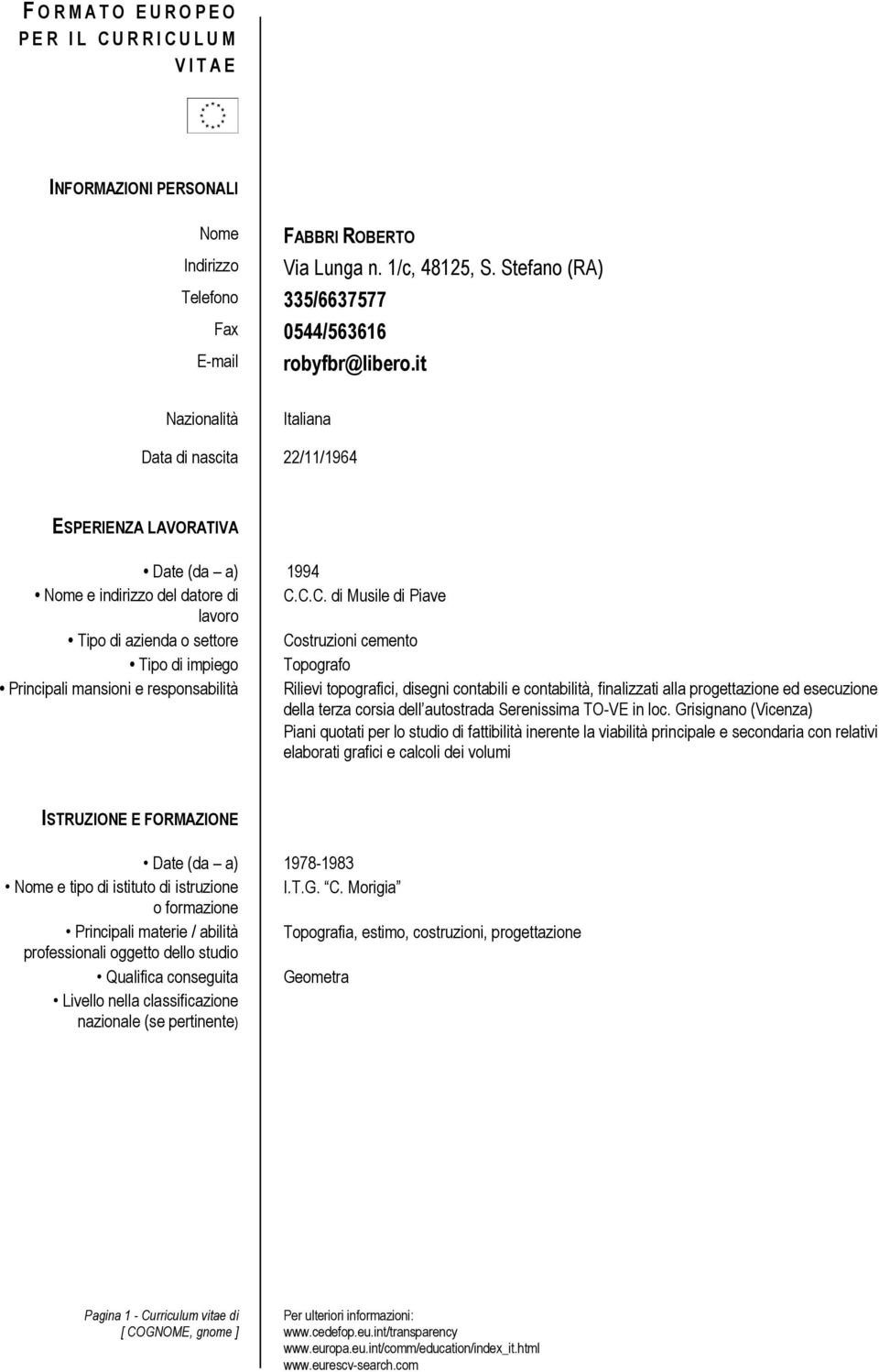 C.C. di Musile di Piave lavoro Tipo di azienda o settore Costruzioni cemento Tipo di impiego Topografo Principali mansioni e responsabilità Rilievi topografici, disegni contabili e contabilità,