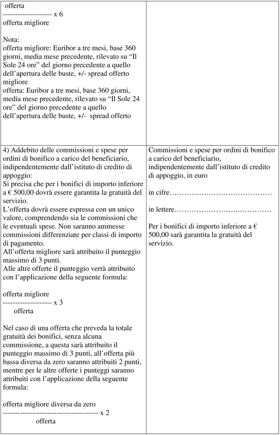 L dovrà essere espressa con un unico valore, comprendendo sia le commissioni che le eventuali spese. Non saranno ammesse commissioni differenziate per classi di importo di pagamento.