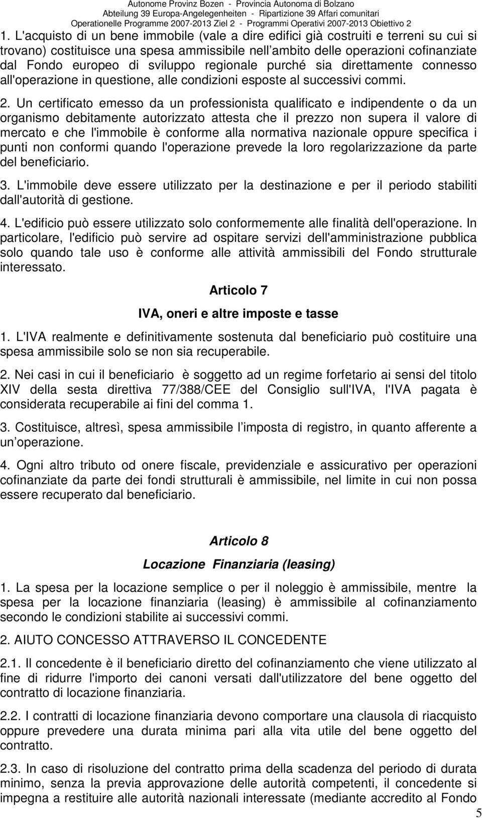 Un certificato emesso da un professionista qualificato e indipendente o da un organismo debitamente autorizzato attesta che il prezzo non supera il valore di mercato e che l'immobile è conforme alla