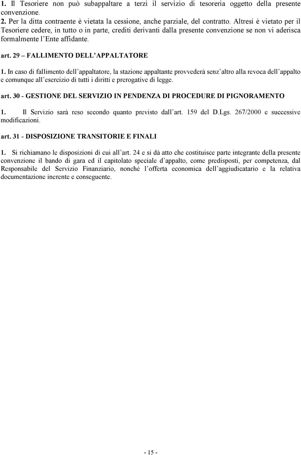 In caso di fallimento dell appaltatore, la stazione appaltante provvederà senz altro alla revoca dell appalto e comunque all esercizio di tutti i diritti e prerogative di legge.