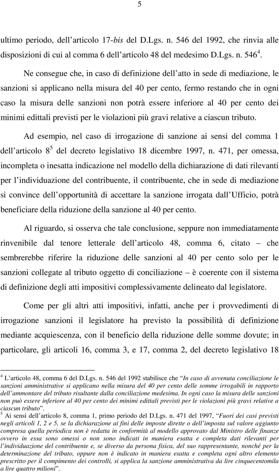 essere inferiore al 40 per cento dei minimi edittali previsti per le violazioni più gravi relative a ciascun tributo.