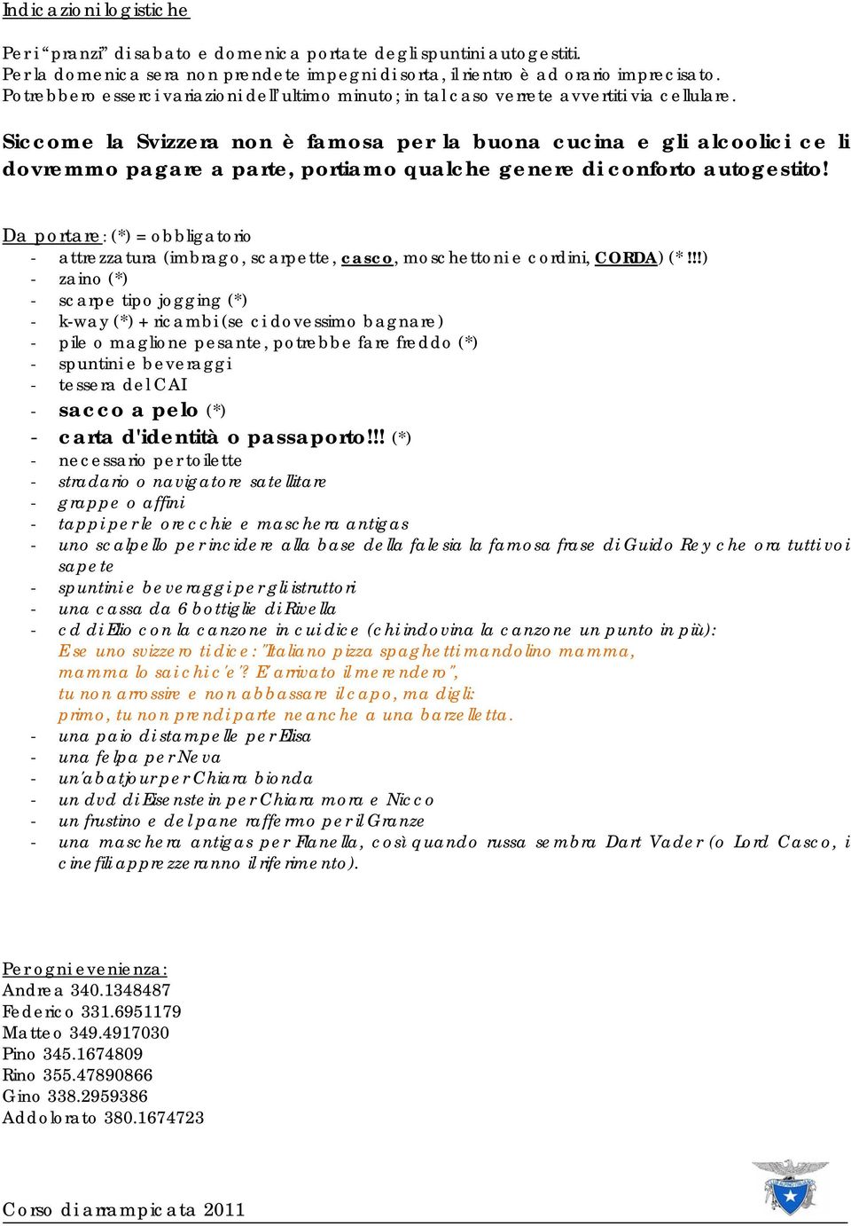 Siccome la Svizzera non è famosa per la buona cucina e gli alcoolici ce li dovremmo pagare a parte, portiamo qualche genere di conforto autogestito!