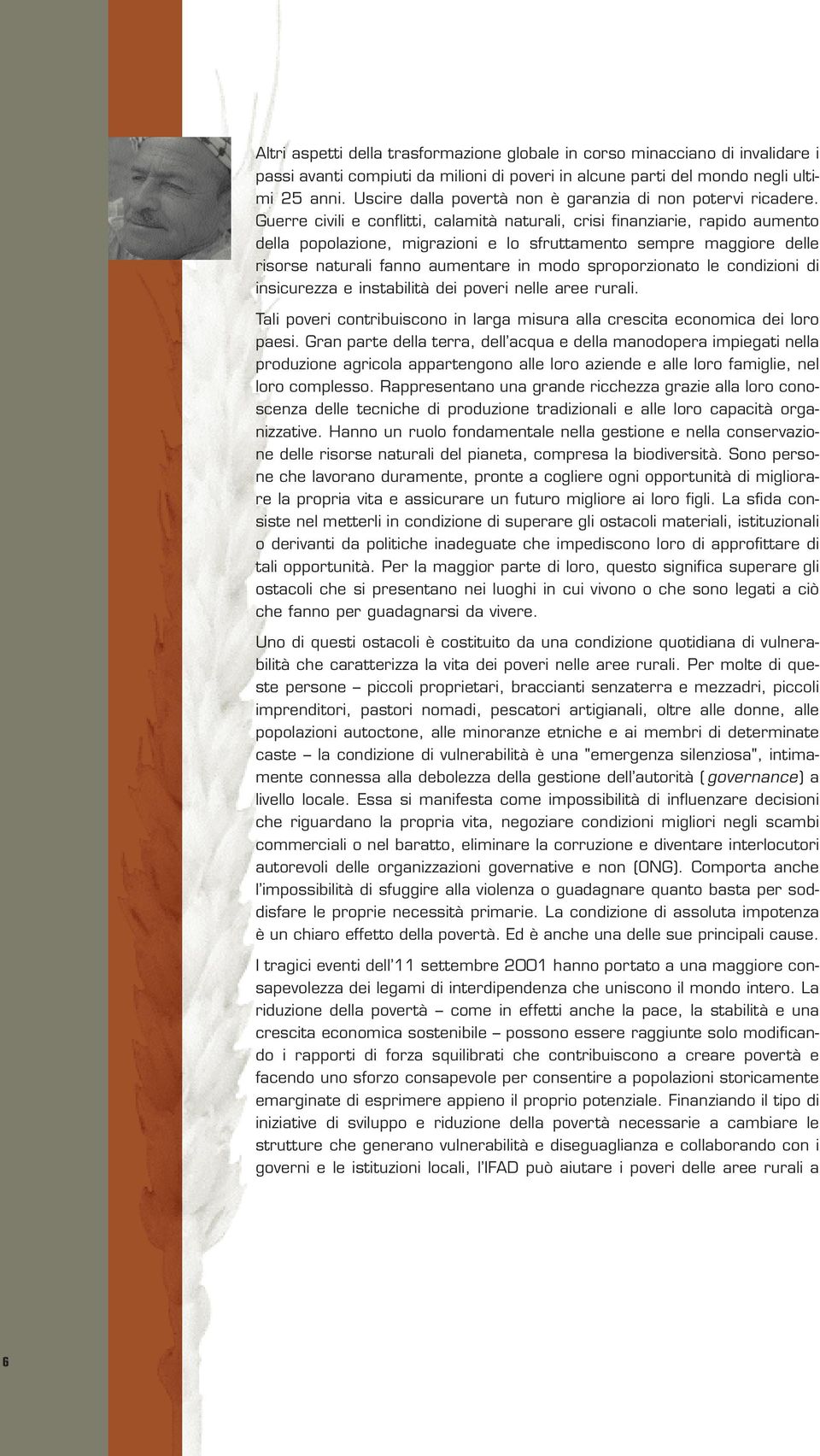 Guerre civili e conflitti, calamità naturali, crisi finanziarie, rapido aumento della popolazione, migrazioni e lo sfruttamento sempre maggiore delle risorse naturali fanno aumentare in modo