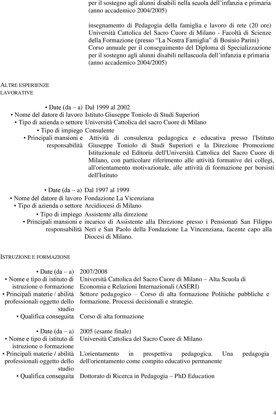 alunni disabili nellascuola dell infanzia e primaria (anno accademico 2004/2005) ALTRE ESPERIENZE LAVORATIVE Date (da a) Dal 1999 al 2002 Nome del datore di lavoro Istituto Giuseppe Toniolo di Studi