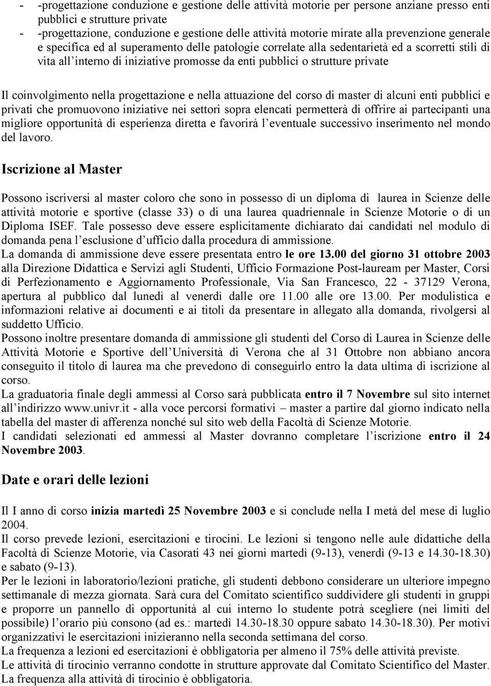 coinvolgimento nella progettazione e nella attuazione del corso di master di alcuni enti pubblici e privati che promuovono iniziative nei settori sopra elencati permetterà di offrire ai partecipanti