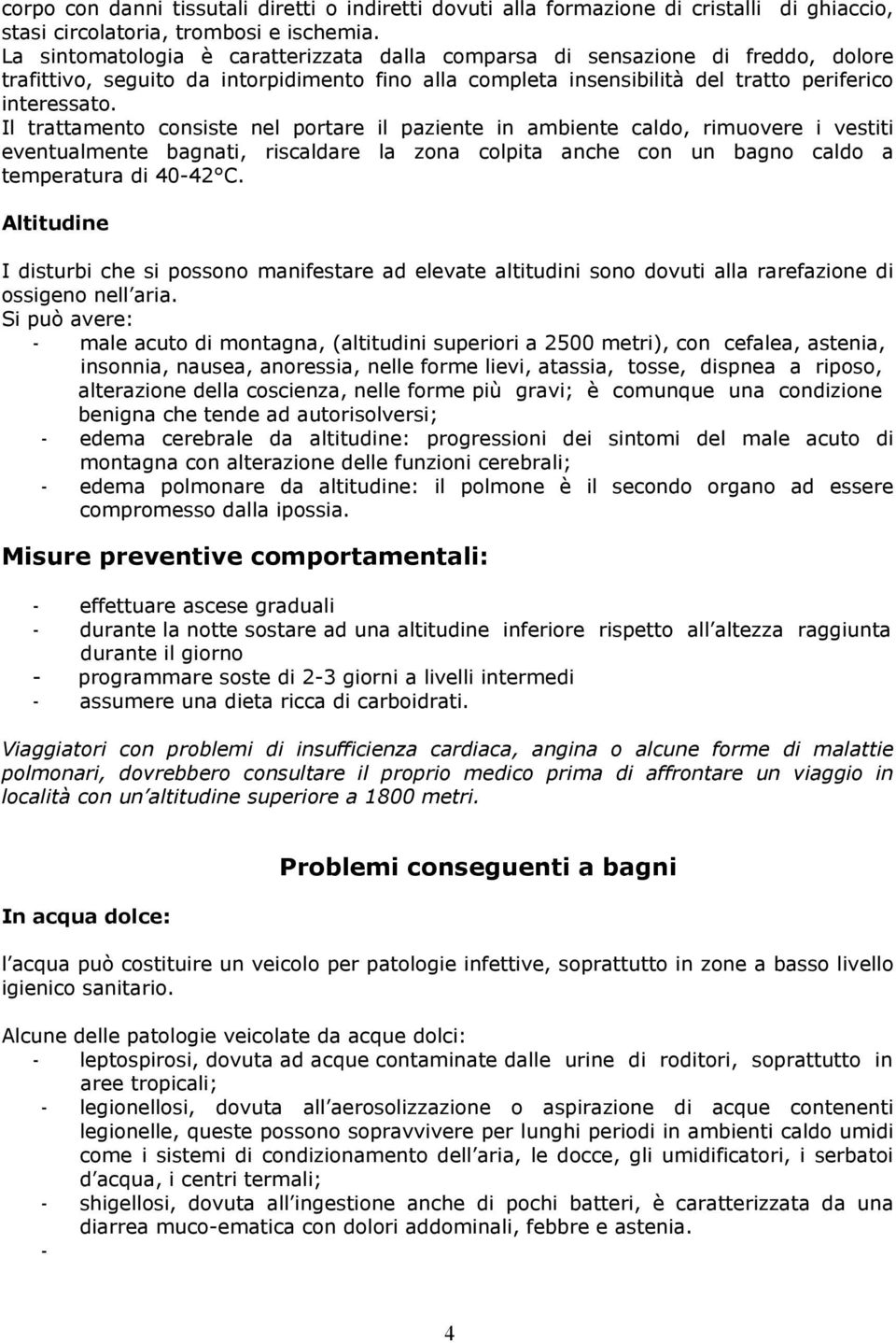 Il trattamento consiste nel portare il paziente in ambiente caldo, rimuovere i vestiti eventualmente bagnati, riscaldare la zona colpita anche con un bagno caldo a temperatura di 40-42 C.