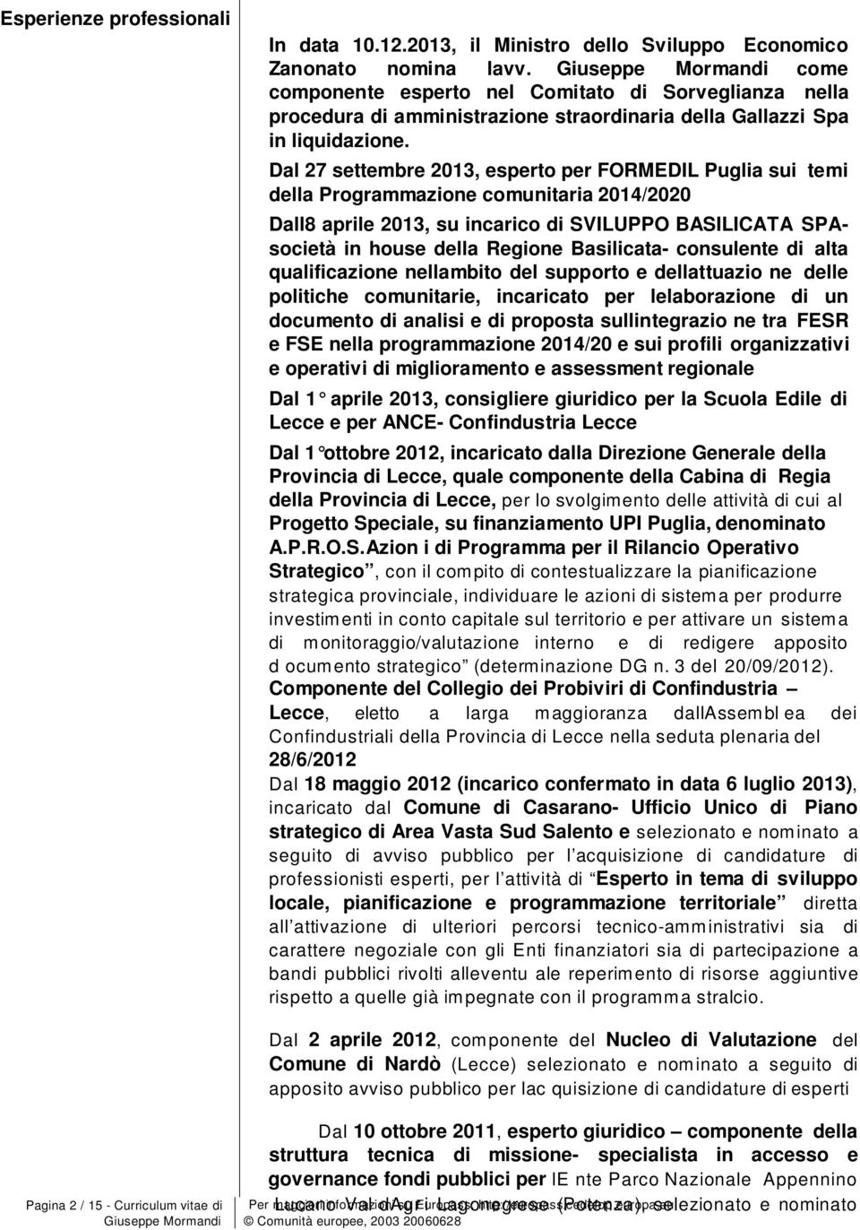 Dal 27 settembre 2013, espert per FORMEDIL Puglia sui temi della Prgrammazine cmunitaria 2014/2020 Dall8 aprile 2013, su incaric di SVILUPPO BASILICATA SPAscietà in huse della Regine Basilicata-