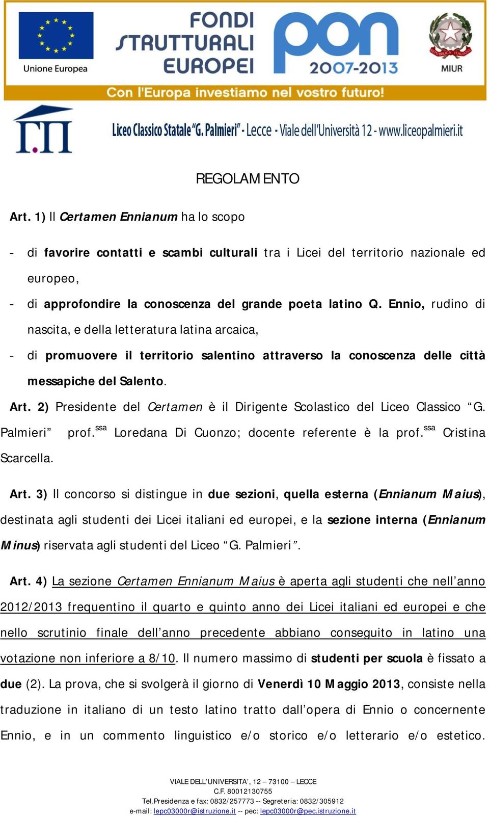 Ennio, rudino di nascita, e della letteratura latina arcaica, - di promuovere il territorio salentino attraverso la conoscenza delle città messapiche del Salento. Art.