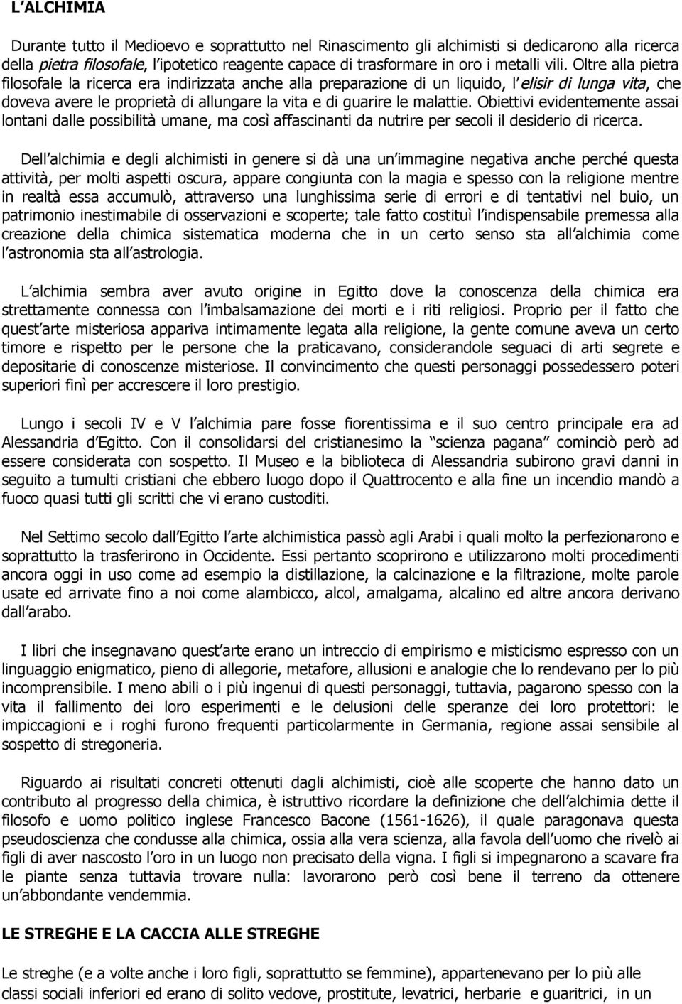 Obiettivi evidentemente assai lontani dalle possibilità umane, ma così affascinanti da nutrire per secoli il desiderio di ricerca.