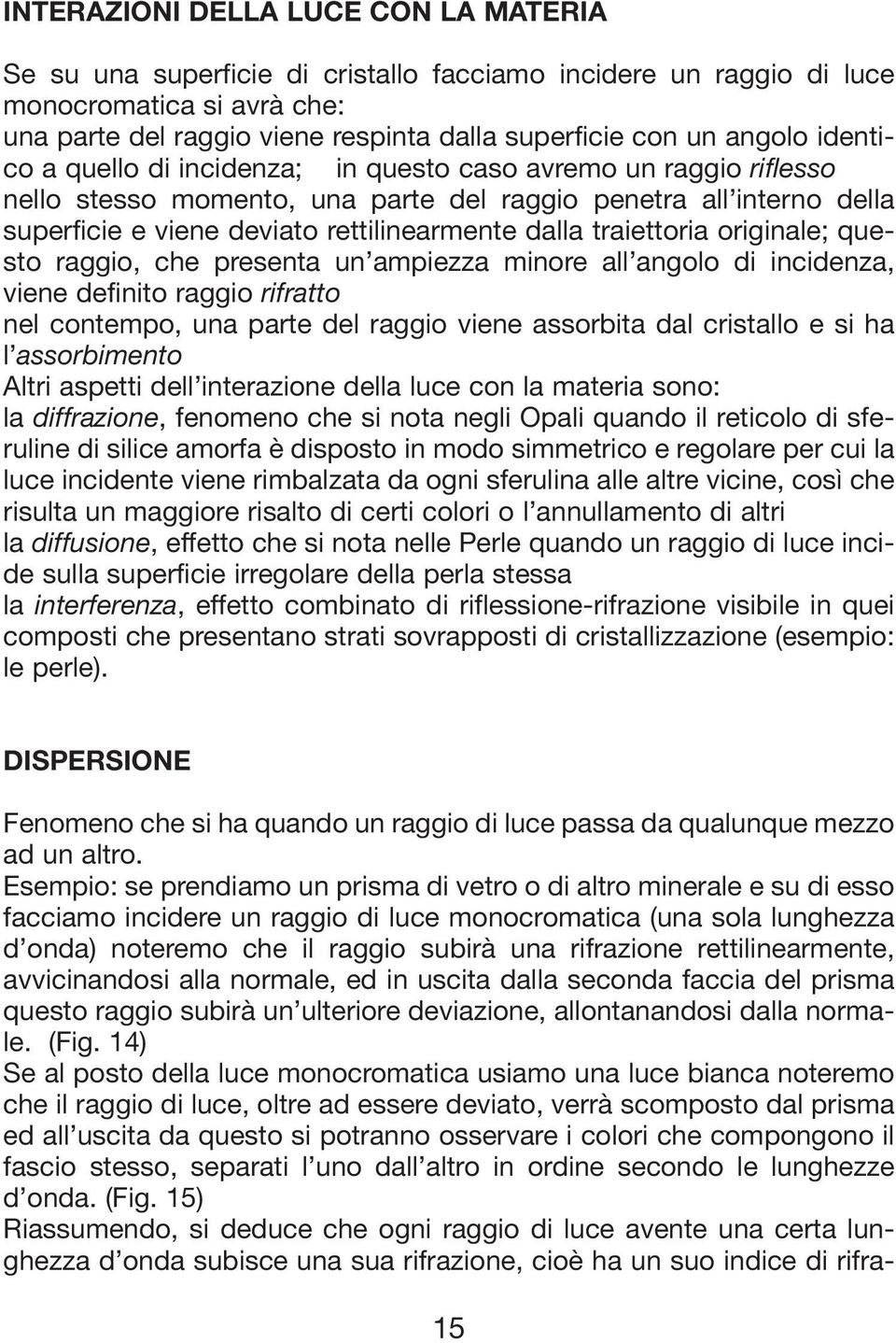 traiettoria originale; questo raggio, che presenta un ampiezza minore all angolo di incidenza, viene definito raggio rifratto nel contempo, una parte del raggio viene assorbita dal cristallo e si ha