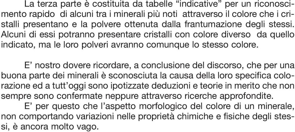 E nostro dovere ricordare, a conclusione del discorso, che per una buona parte dei minerali è sconosciuta la causa della loro specifica colorazione ed a tutt oggi sono ipotizzate deduzioni e teorie