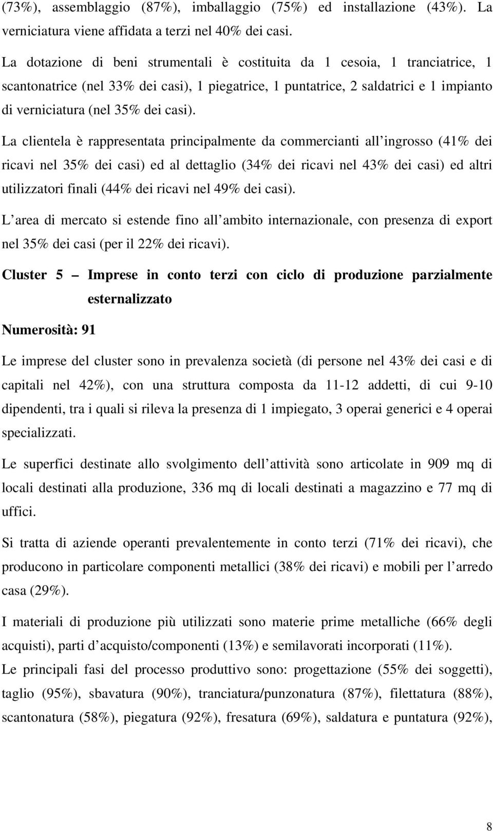 La clientela è rappresentata principalmente da commercianti all ingrosso (41% dei ricavi nel 35% dei casi) ed al dettaglio (34% dei ricavi nel 43% dei casi) ed altri utilizzatori finali (44% dei