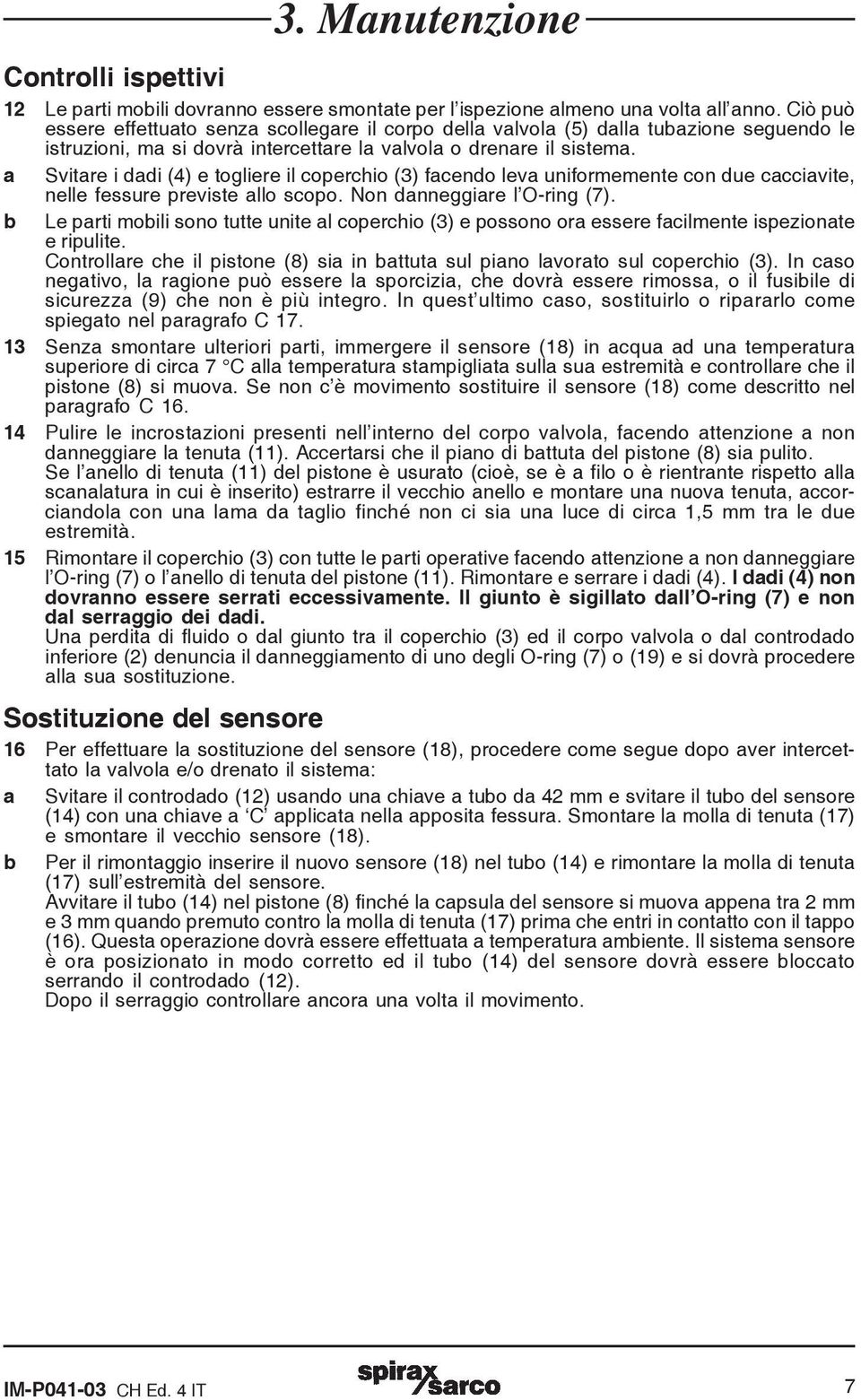 Svitare i dadi (4) e togliere il coperchio (3) facendo leva uniformemente con due cacciavite, nelle fessure previste allo scopo. Non danneggiare l O-ring (7).